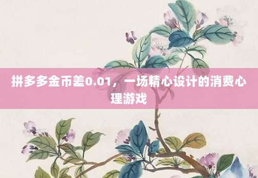 拼多多金币差0.01,一场精心设计的消费心理游戏-第1张图片-拼多多助力 拼多多金币差0.01,一场精心设计的消费心理游戏-第1张图片-拼多多助力