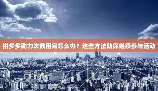 拼多多助力次数用完怎么办?这些方法助你继续参与活动-第1张图片-拼多多助力 拼多多助力次数用完怎么办?这些方法助你继续参与活动-第1张图片-拼多多助力