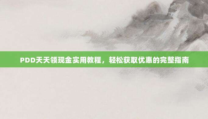 PDD天天领现金实用教程,轻松获取优惠的完整指南-第1张图片-拼多多助力 PDD天天领现金实用教程,轻松获取优惠的完整指南-第1张图片-拼多多助力