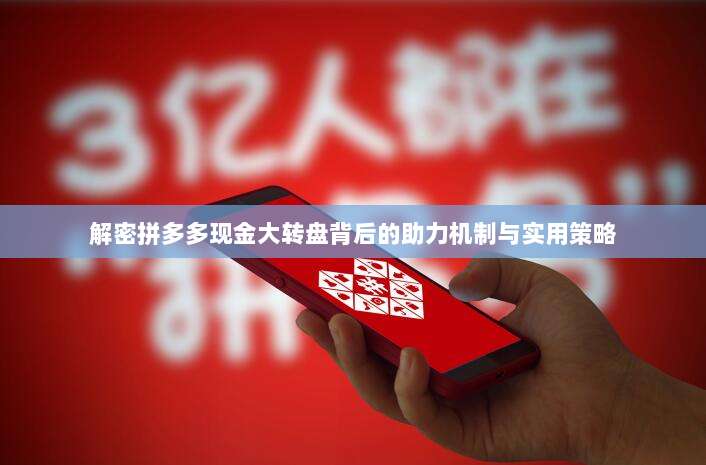 解密拼多多现金大转盘背后的助力机制与实用策略-第1张图片-拼多多助力 解密拼多多现金大转盘背后的助力机制与实用策略-第1张图片-拼多多助力