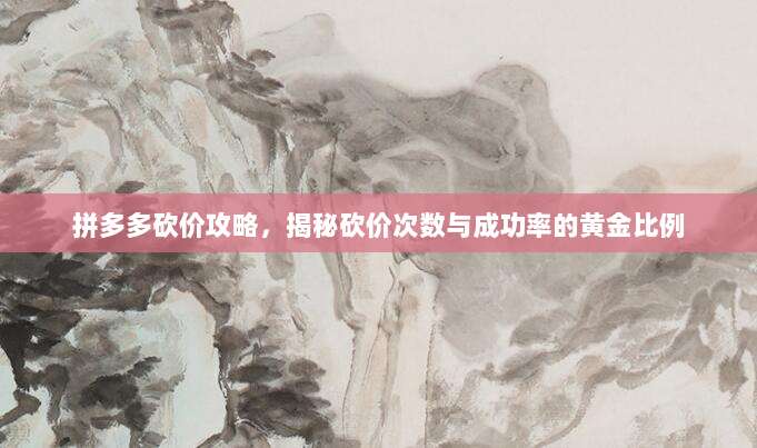 拼多多砍价攻略，揭秘砍价次数与成功率的黄金比例-第1张图片-拼多多助力