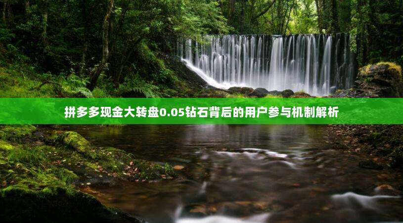 拼多多现金大转盘0.05钻石背后的用户参与机制解析-第1张图片-拼多多助力 拼多多现金大转盘0.05钻石背后的用户参与机制解析-第1张图片-拼多多助力