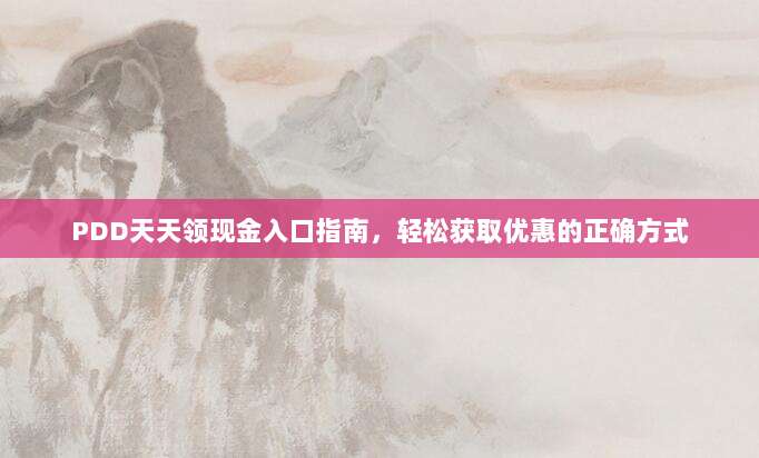 PDD天天领现金入口指南，轻松获取优惠的正确方式-第1张图片-拼多多助力