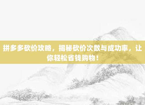 拼多多砍价攻略,揭秘砍价次数与成功率,让你轻松省钱购物!-第1张图片-拼多多助力 拼多多砍价攻略,揭秘砍价次数与成功率,让你轻松省钱购物!-第1张图片-拼多多助力
