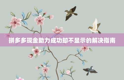 拼多多现金助力成功却不显示的解决指南-第1张图片-拼多多助力 拼多多现金助力成功却不显示的解决指南-第1张图片-拼多多助力
