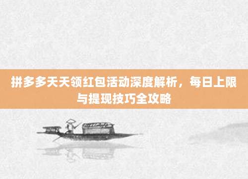 拼多多天天领红包活动深度解析，每日上限与提现技巧全攻略-第1张图片-拼多多助力