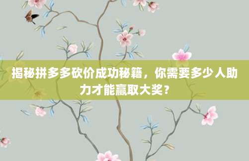 揭秘拼多多砍价成功秘籍,你需要多少人助力才能赢取大奖?-第1张图片-拼多多助力 揭秘拼多多砍价成功秘籍,你需要多少人助力才能赢取大奖?-第1张图片-拼多多助力