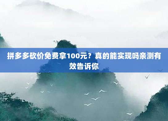 拼多多砍价免费拿100元?真的能实现吗亲测有效告诉你-第1张图片-拼多多助力 拼多多砍价免费拿100元?真的能实现吗亲测有效告诉你-第1张图片-拼多多助力