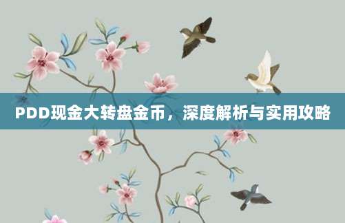 PDD现金大转盘金币,深度解析与实用攻略-第1张图片-拼多多助力 PDD现金大转盘金币,深度解析与实用攻略-第1张图片-拼多多助力