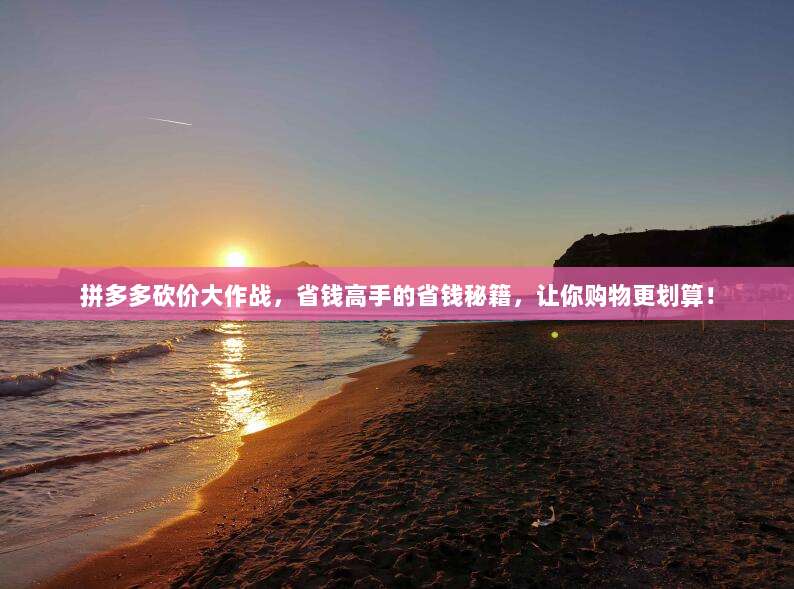 拼多多砍价大作战,省钱高手的省钱秘籍,让你购物更划算!-第1张图片-拼多多助力 拼多多砍价大作战,省钱高手的省钱秘籍,让你购物更划算!-第1张图片-拼多多助力
