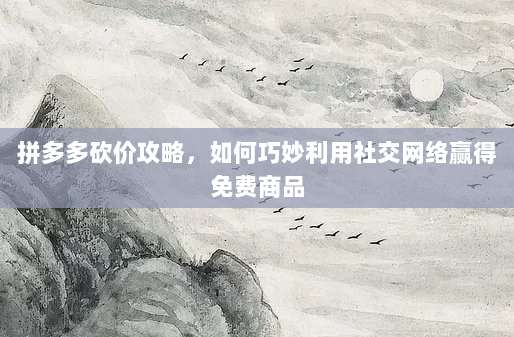 拼多多砍价攻略,如何巧妙利用社交网络赢得免费商品-第1张图片-拼多多助力 拼多多砍价攻略,如何巧妙利用社交网络赢得免费商品-第1张图片-拼多多助力