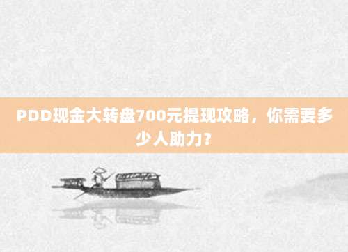 PDD现金大转盘700元提现攻略，你需要多少人助力？-第1张图片-拼多多助力