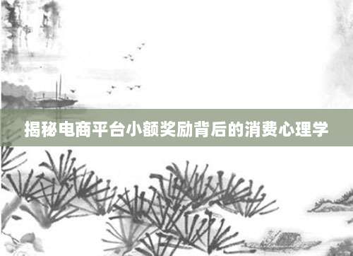 揭秘电商平台小额奖励背后的消费心理学-第1张图片-拼多多助力