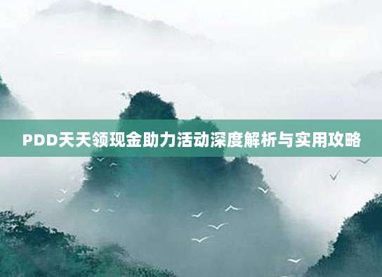 PDD天天领现金助力活动深度解析与实用攻略-第1张图片-拼多多助力 PDD天天领现金助力活动深度解析与实用攻略-第1张图片-拼多多助力