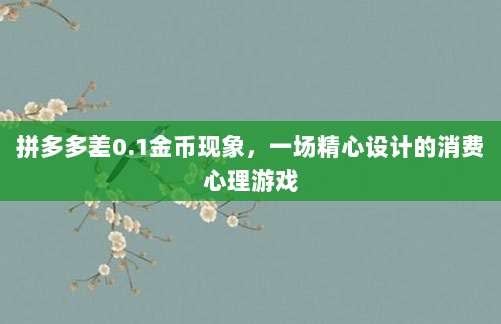 拼多多差0.1金币现象，一场精心设计的消费心理游戏-第1张图片-拼多多助力