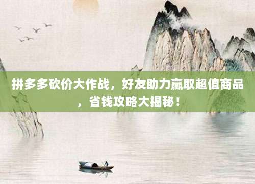 拼多多砍价大作战,好友助力赢取超值商品,省钱攻略大揭秘!-第1张图片-拼多多助力 拼多多砍价大作战,好友助力赢取超值商品,省钱攻略大揭秘!-第1张图片-拼多多助力