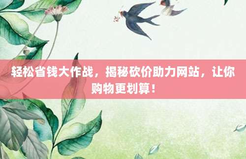 轻松省钱大作战,揭秘砍价助力网站,让你购物更划算!-第1张图片-拼多多助力 轻松省钱大作战,揭秘砍价助力网站,让你购物更划算!-第1张图片-拼多多助力