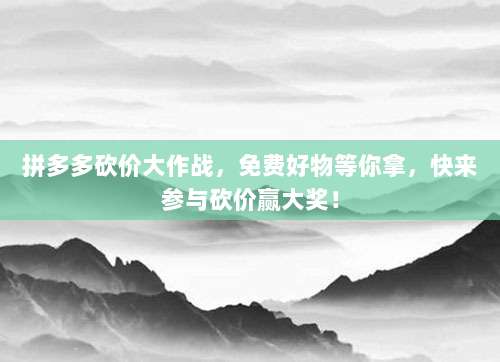 拼多多砍价大作战,免费好物等你拿,快来参与砍价赢大奖!-第1张图片-拼多多助力 拼多多砍价大作战,免费好物等你拿,快来参与砍价赢大奖!-第1张图片-拼多多助力