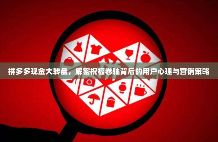 拼多多现金大转盘,解密祝福卷轴背后的用户心理与营销策略-第1张图片-拼多多助力 拼多多现金大转盘,解密祝福卷轴背后的用户心理与营销策略-第1张图片-拼多多助力