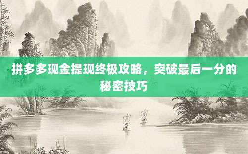 拼多多现金提现终极攻略,突破最后一分的秘密技巧-第1张图片-拼多多助力 拼多多现金提现终极攻略,突破最后一分的秘密技巧-第1张图片-拼多多助力