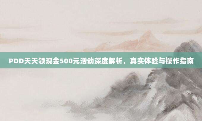 PDD天天领现金500元活动深度解析，真实体验与操作指南-第1张图片-拼多多助力