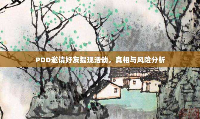 PDD邀请好友提现活动,真相与风险分析-第1张图片-拼多多助力 PDD邀请好友提现活动,真相与风险分析-第1张图片-拼多多助力