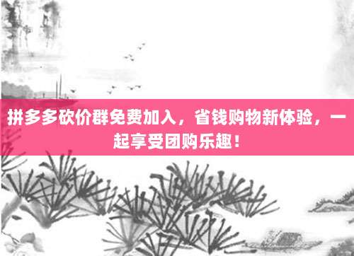 拼多多砍价群免费加入，省钱购物新体验，一起享受团购乐趣！-第1张图片-拼多多助力