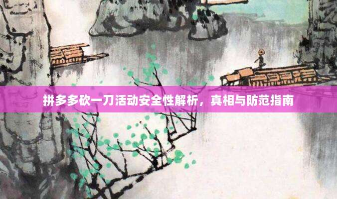 拼多多砍一刀活动安全性解析，真相与防范指南-第1张图片-拼多多助力