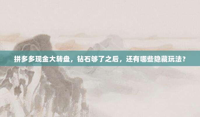 拼多多现金大转盘,钻石够了之后,还有哪些隐藏玩法?-第1张图片-拼多多助力 拼多多现金大转盘,钻石够了之后,还有哪些隐藏玩法?-第1张图片-拼多多助力