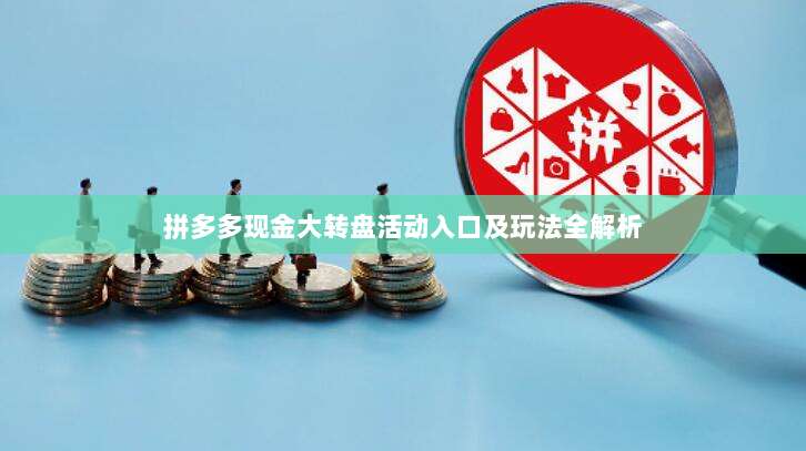 拼多多现金大转盘活动入口及玩法全解析-第1张图片-拼多多助力 拼多多现金大转盘活动入口及玩法全解析-第1张图片-拼多多助力