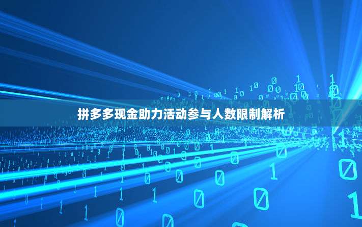 拼多多现金助力活动参与人数限制解析-第1张图片-拼多多助力 拼多多现金助力活动参与人数限制解析-第1张图片-拼多多助力