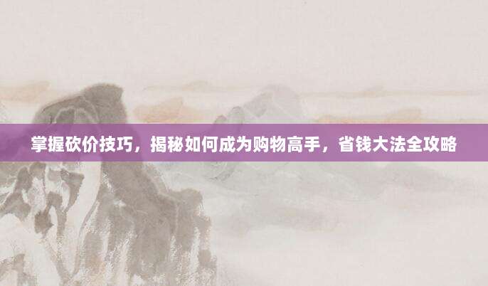 掌握砍价技巧,揭秘如何成为购物高手,省钱大法全攻略-第1张图片-拼多多助力 掌握砍价技巧,揭秘如何成为购物高手,省钱大法全攻略-第1张图片-拼多多助力