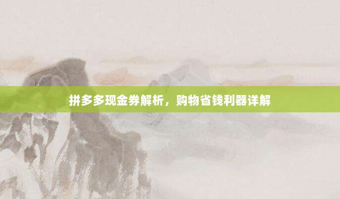 拼多多现金券解析，购物省钱利器详解-第1张图片-拼多多助力