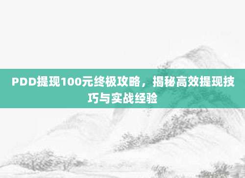 PDD提现100元终极攻略,揭秘高效提现技巧与实战经验-第1张图片-拼多多助力 PDD提现100元终极攻略,揭秘高效提现技巧与实战经验-第1张图片-拼多多助力