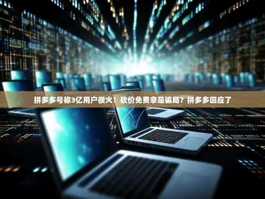 拼多多号称3亿用户很火!砍价免费拿是骗局?拼多多回应了-第1张图片-拼多多助力 拼多多号称3亿用户很火!砍价免费拿是骗局?拼多多回应了-第1张图片-拼多多助力