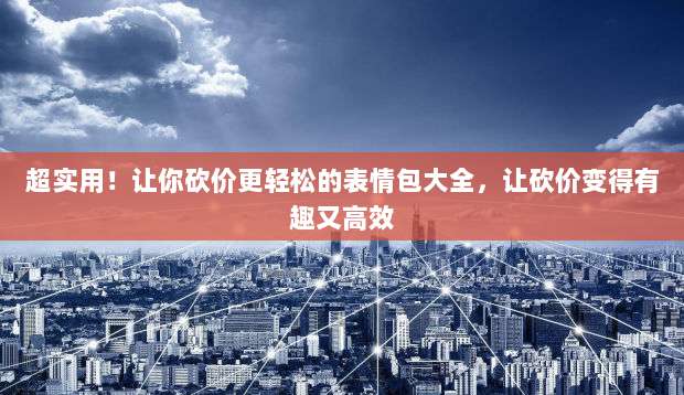 超实用!让你砍价更轻松的表情包大全,让砍价变得有趣又高效-第1张图片-拼多多助力 超实用!让你砍价更轻松的表情包大全,让砍价变得有趣又高效-第1张图片-拼多多助力