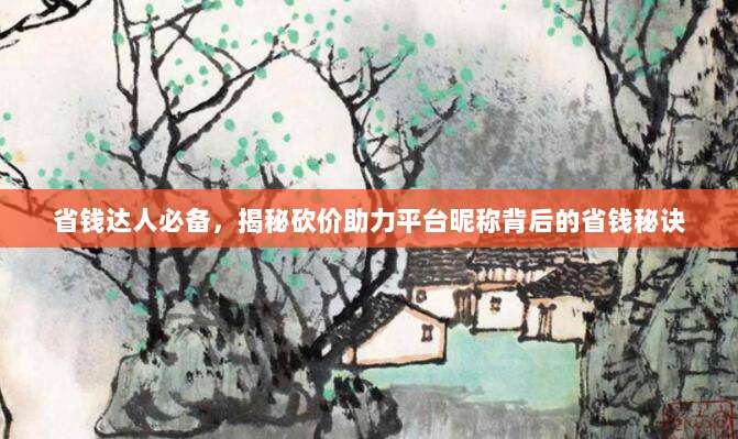 省钱达人必备,揭秘砍价助力平台昵称背后的省钱秘诀-第1张图片-拼多多助力 省钱达人必备,揭秘砍价助力平台昵称背后的省钱秘诀-第1张图片-拼多多助力