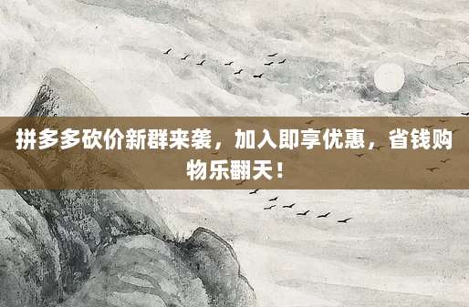 拼多多砍价新群来袭，加入即享优惠，省钱购物乐翻天！-第1张图片-拼多多助力