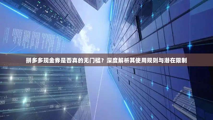 拼多多现金券是否真的无门槛?深度解析其使用规则与潜在限制-第1张图片-拼多多助力 拼多多现金券是否真的无门槛?深度解析其使用规则与潜在限制-第1张图片-拼多多助力