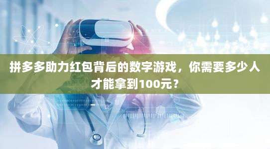 拼多多助力红包背后的数字游戏，你需要多少人才能拿到100元？-第1张图片-拼多多助力