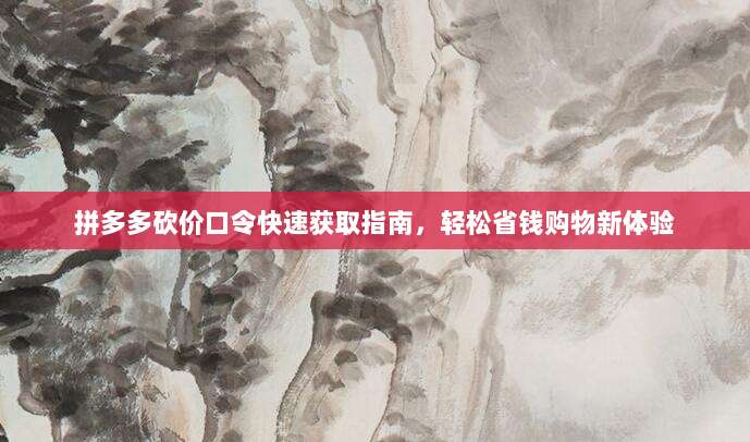 拼多多砍价口令快速获取指南，轻松省钱购物新体验-第1张图片-拼多多助力