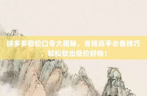拼多多砍价口令大揭秘,省钱高手必备技巧,轻松砍出低价好物!-第1张图片-拼多多助力 拼多多砍价口令大揭秘,省钱高手必备技巧,轻松砍出低价好物!-第1张图片-拼多多助力