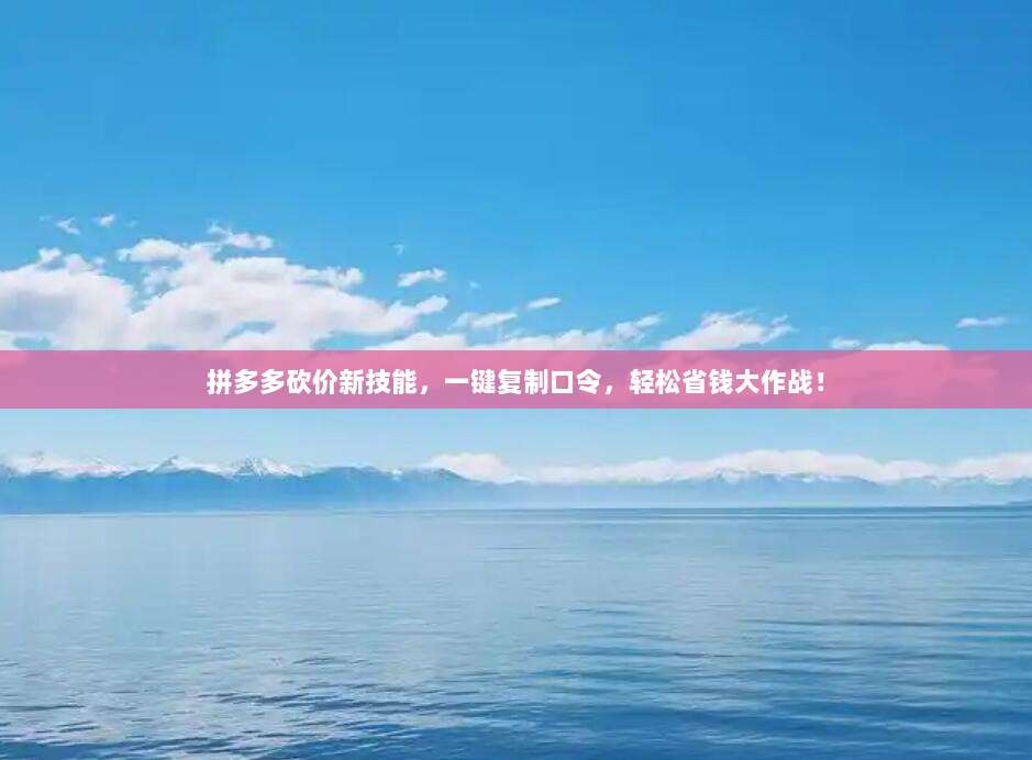 拼多多砍价新技能,一键复制口令,轻松省钱大作战!-第1张图片-拼多多助力 拼多多砍价新技能,一键复制口令,轻松省钱大作战!-第1张图片-拼多多助力