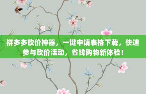 拼多多砍价神器,一键申请表格下载,快速参与砍价活动,省钱购物新体验!-第1张图片-拼多多助力 拼多多砍价神器,一键申请表格下载,快速参与砍价活动,省钱购物新体验!-第1张图片-拼多多助力