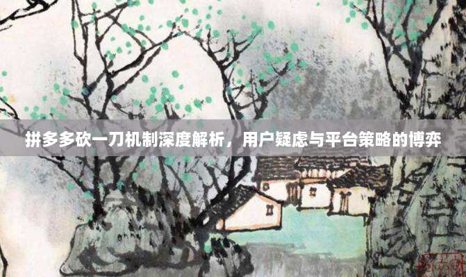 拼多多砍一刀机制深度解析,用户疑虑与平台策略的博弈-第1张图片-拼多多助力 拼多多砍一刀机制深度解析,用户疑虑与平台策略的博弈-第1张图片-拼多多助力