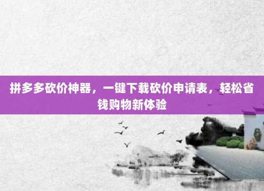 拼多多砍价神器，一键下载砍价申请表，轻松省钱购物新体验-第1张图片-拼多多助力