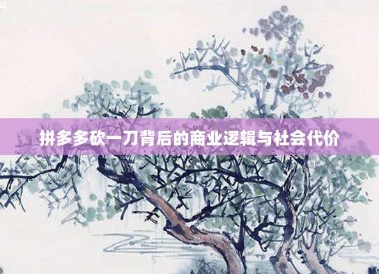 拼多多砍一刀背后的商业逻辑与社会代价-第1张图片-拼多多助力 拼多多砍一刀背后的商业逻辑与社会代价-第1张图片-拼多多助力
