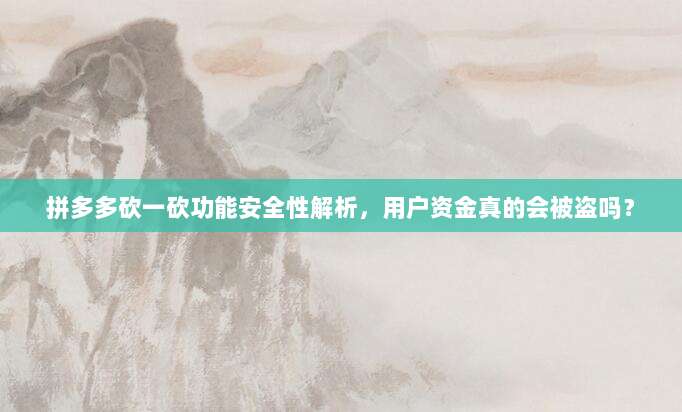 拼多多砍一砍功能安全性解析,用户资金真的会被盗吗?-第1张图片-拼多多助力 拼多多砍一砍功能安全性解析,用户资金真的会被盗吗?-第1张图片-拼多多助力