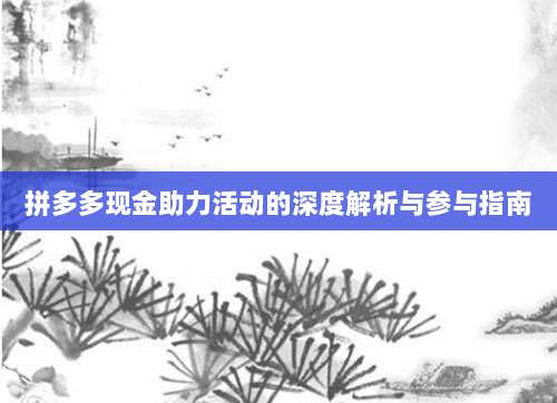 拼多多现金助力活动的深度解析与参与指南-第1张图片-拼多多助力 拼多多现金助力活动的深度解析与参与指南-第1张图片-拼多多助力