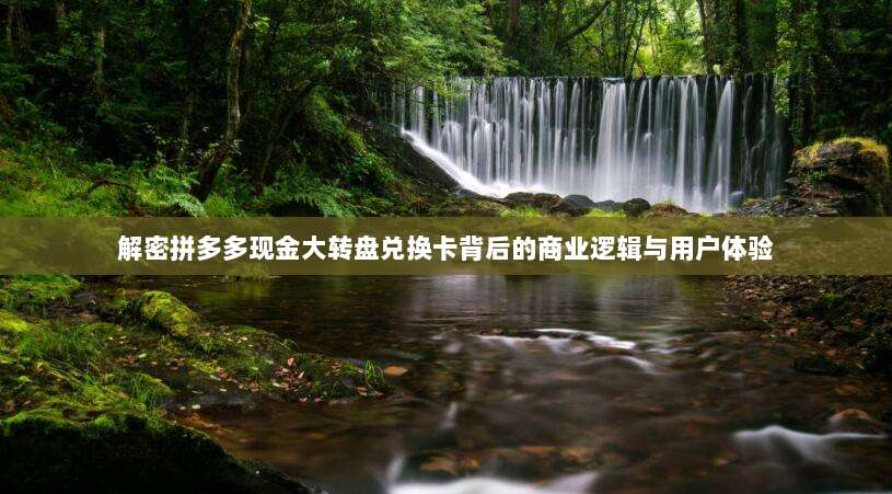 解密拼多多现金大转盘兑换卡背后的商业逻辑与用户体验-第1张图片-拼多多助力 解密拼多多现金大转盘兑换卡背后的商业逻辑与用户体验-第1张图片-拼多多助力